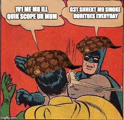 Batman Slapping Robin Meme | 1V1 ME M8 ILL QUIK SCOPE UR MUM; G3T SHREKT M9 SMOKE DORITOES EVERYDAY | image tagged in memes,batman slapping robin,scumbag | made w/ Imgflip meme maker