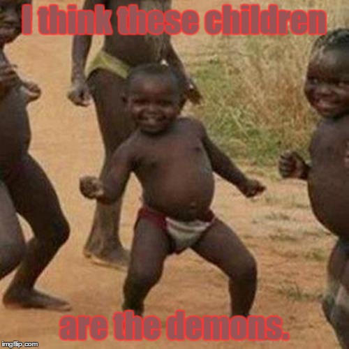 Third World Success Kid Meme | I think these children are the demons. | image tagged in memes,third world success kid | made w/ Imgflip meme maker