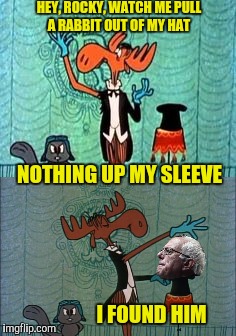 Again? | HEY, ROCKY, WATCH ME PULL A RABBIT OUT OF MY HAT; NOTHING UP MY SLEEVE; I FOUND HIM | image tagged in bullwinkle,rocky,bernie sanders,hat | made w/ Imgflip meme maker