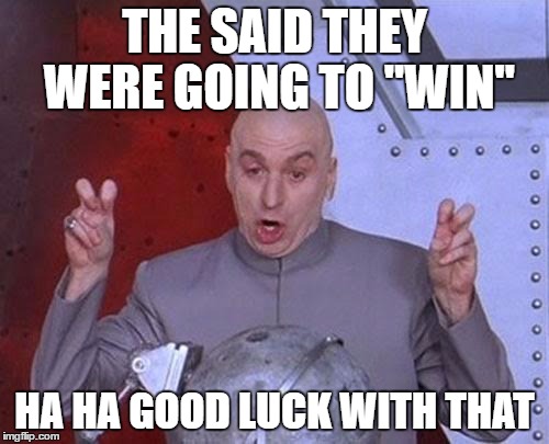Dr Evil Laser Meme | THE SAID THEY WERE GOING TO "WIN"; HA HA GOOD LUCK WITH THAT | image tagged in memes,dr evil laser | made w/ Imgflip meme maker