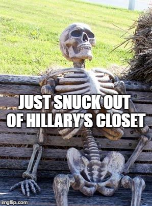 Skeletons in the closet | JUST SNUCK OUT OF HILLARY'S CLOSET | image tagged in memes,waiting skeleton,crooked hillary,trump 2016 | made w/ Imgflip meme maker