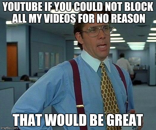 That Would Be Great | YOUTUBE IF YOU COULD NOT BLOCK ALL MY VIDEOS FOR NO REASON; THAT WOULD BE GREAT | image tagged in memes,that would be great | made w/ Imgflip meme maker