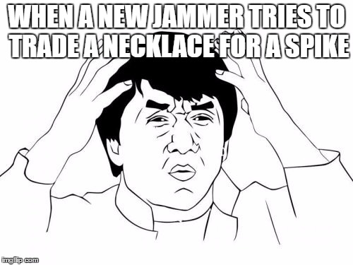 Jackie Chan WTF | WHEN A NEW JAMMER TRIES TO TRADE A NECKLACE FOR A SPIKE | image tagged in memes,jackie chan wtf | made w/ Imgflip meme maker