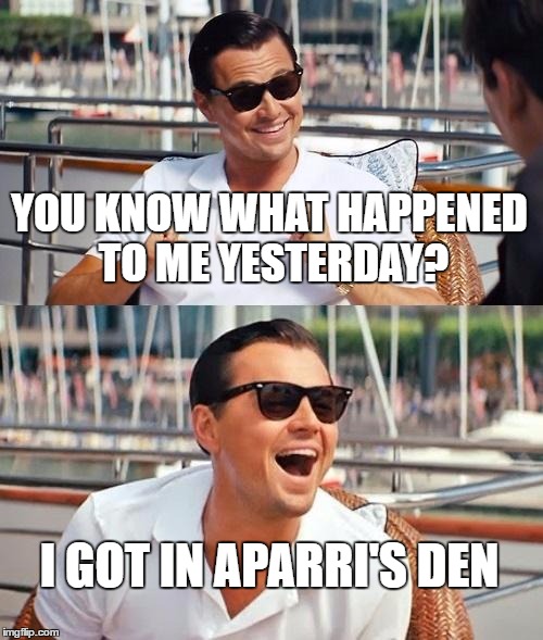 Leonardo Dicaprio Wolf Of Wall Street | YOU KNOW WHAT HAPPENED TO ME YESTERDAY? I GOT IN APARRI'S DEN | image tagged in memes,leonardo dicaprio wolf of wall street | made w/ Imgflip meme maker