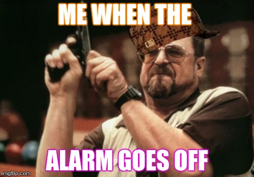 Am I The Only One Around Here | ME WHEN THE; ALARM GOES OFF | image tagged in memes,am i the only one around here,scumbag | made w/ Imgflip meme maker