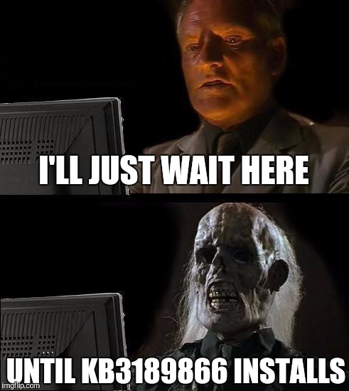 I'll Just Wait Here | I'LL JUST WAIT HERE; UNTIL KB3189866 INSTALLS | image tagged in memes,ill just wait here | made w/ Imgflip meme maker