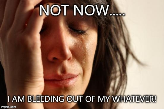 First World Problems | NOT NOW..... I AM BLEEDING OUT OF MY WHATEVER! | image tagged in memes,first world problems | made w/ Imgflip meme maker