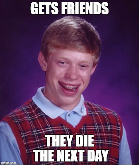 Bad Luck Brian | GETS FRIENDS; THEY DIE THE NEXT DAY | image tagged in memes,bad luck brian | made w/ Imgflip meme maker