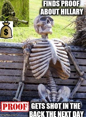 Waiting Skeleton | FINDS PROOF ABOUT HILLARY; GETS SHOT IN THE BACK THE NEXT DAY | image tagged in memes,waiting skeleton | made w/ Imgflip meme maker