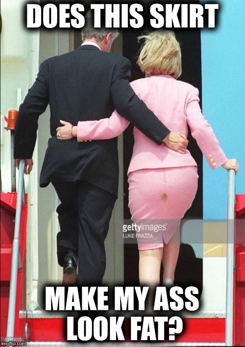 When you see it... | DOES THIS SKIRT; MAKE MY ASS LOOK FAT? | image tagged in hillary shit stain,memes,funny,bill clinton,poop | made w/ Imgflip meme maker