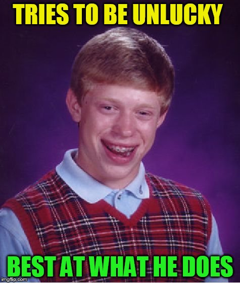 Bad Luck Brian Meme | TRIES TO BE UNLUCKY BEST AT WHAT HE DOES | image tagged in memes,bad luck brian | made w/ Imgflip meme maker
