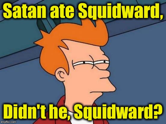 Futurama Fry Meme | Satan ate Squidward, Didn't he, Squidward? | image tagged in memes,futurama fry | made w/ Imgflip meme maker