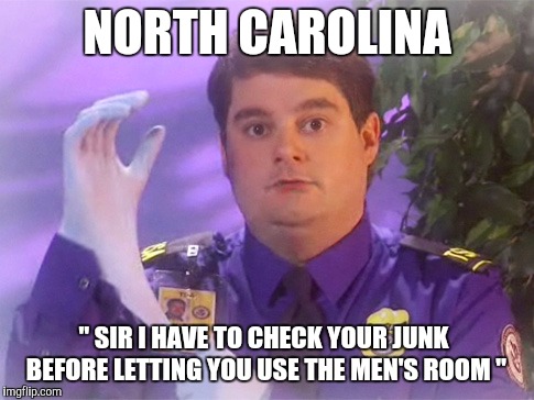 Bathroom law | NORTH CAROLINA; " SIR I HAVE TO CHECK YOUR JUNK BEFORE LETTING YOU USE THE MEN'S ROOM " | image tagged in memes,tsa douche | made w/ Imgflip meme maker
