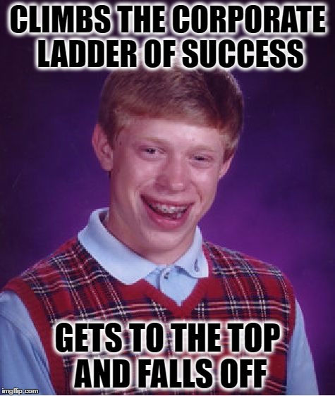 Bad Luck Brian Meme | CLIMBS THE CORPORATE LADDER OF SUCCESS; GETS TO THE TOP AND FALLS OFF | image tagged in memes,bad luck brian | made w/ Imgflip meme maker