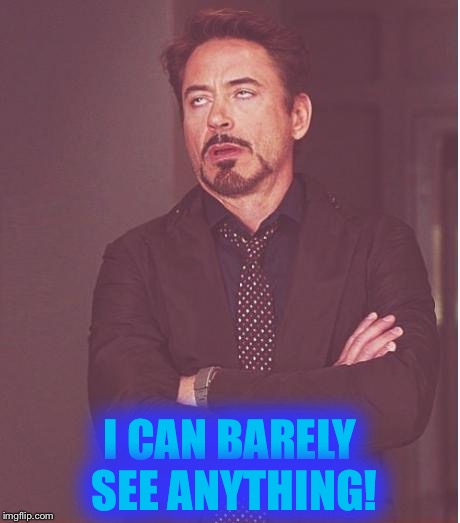 Face You Make Robert Downey Jr | I CAN BARELY SEE ANYTHING! | image tagged in memes,face you make robert downey jr | made w/ Imgflip meme maker