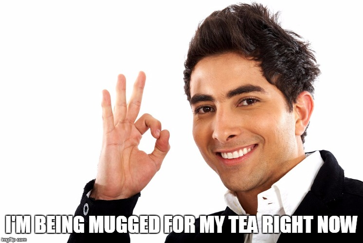 I'M BEING MUGGED FOR MY TEA RIGHT NOW | made w/ Imgflip meme maker
