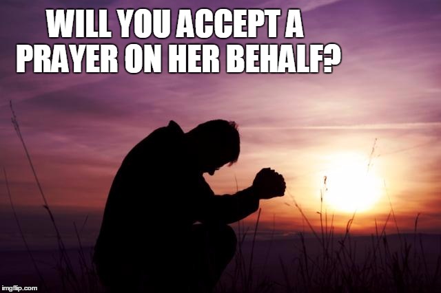 Pray | WILL YOU ACCEPT A PRAYER ON HER BEHALF? | image tagged in pray | made w/ Imgflip meme maker