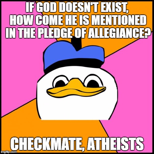 Checkmate! | IF GOD DOESN'T EXIST, HOW COME HE IS MENTIONED IN THE PLEDGE OF ALLEGIANCE? CHECKMATE, ATHEISTS | image tagged in dolan,checkmate atheists,atheist,god,jesus,america | made w/ Imgflip meme maker