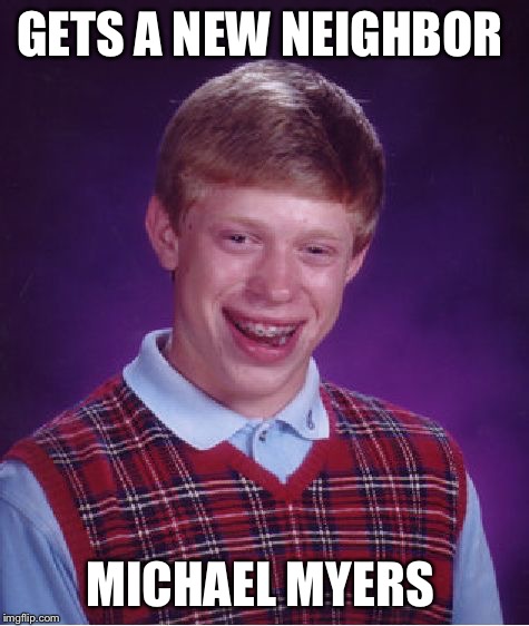 Halloween has come early for him | GETS A NEW NEIGHBOR; MICHAEL MYERS | image tagged in memes,bad luck brian,michael myers | made w/ Imgflip meme maker