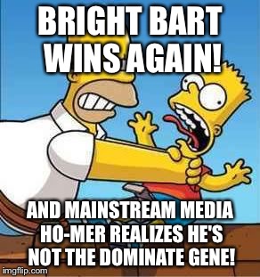 Ink Tank verses Think Tank | BRIGHT BART WINS AGAIN! AND MAINSTREAM MEDIA HO-MER REALIZES HE'S NOT THE DOMINATE GENE! | image tagged in bart simpson choked by homer | made w/ Imgflip meme maker