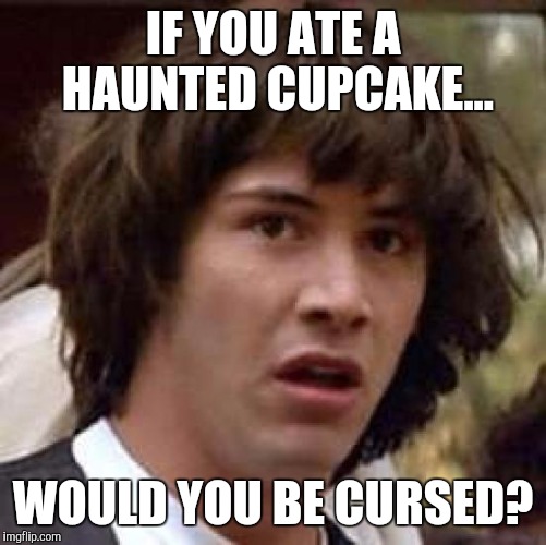 Conspiracy Keanu | IF YOU ATE A HAUNTED CUPCAKE... WOULD YOU BE CURSED? | image tagged in memes,conspiracy keanu,eating,food | made w/ Imgflip meme maker