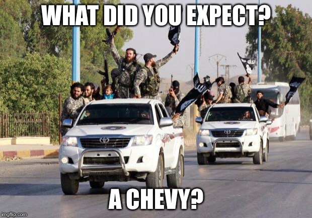 terrorist toyota | WHAT DID YOU EXPECT? A CHEVY? | image tagged in terrorist toyota | made w/ Imgflip meme maker