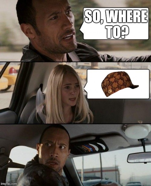 The Rock Driving | SO, WHERE TO? | image tagged in memes,the rock driving,scumbag | made w/ Imgflip meme maker