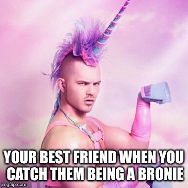Unicorn MAN Meme | YOUR BEST FRIEND WHEN YOU CATCH THEM BEING A BRONIE | image tagged in memes,unicorn man | made w/ Imgflip meme maker