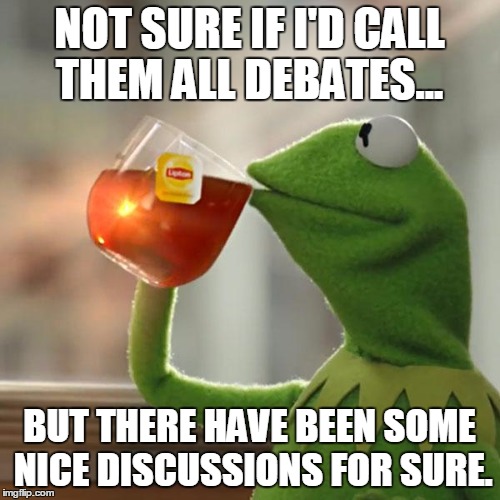 But That's None Of My Business Meme | NOT SURE IF I'D CALL THEM ALL DEBATES... BUT THERE HAVE BEEN SOME NICE DISCUSSIONS FOR SURE. | image tagged in memes,but thats none of my business,kermit the frog | made w/ Imgflip meme maker