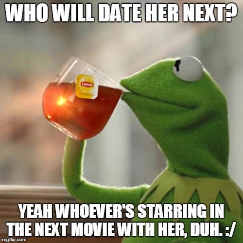 But That's None Of My Business Meme | WHO WILL DATE HER NEXT? YEAH WHOEVER'S STARRING IN THE NEXT MOVIE WITH HER, DUH. :/ | image tagged in memes,but thats none of my business,kermit the frog | made w/ Imgflip meme maker
