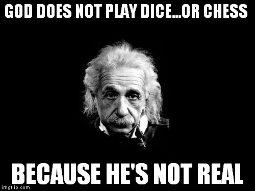 GOD DOES NOT PLAY DICE...OR CHESS BECAUSE HE'S NOT REAL | image tagged in einstein | made w/ Imgflip meme maker