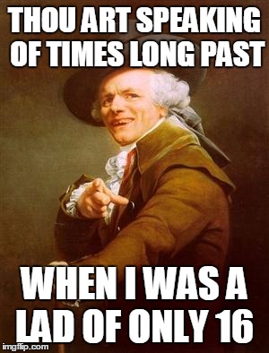 ye olde englishman | THOU ART SPEAKING OF TIMES LONG PAST; WHEN I WAS A LAD OF ONLY 16 | image tagged in ye olde englishman | made w/ Imgflip meme maker