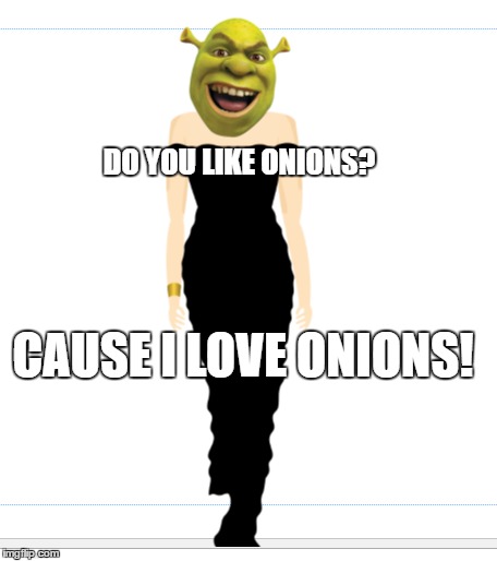 all worship shrek | DO YOU LIKE ONIONS? CAUSE I LOVE ONIONS! | image tagged in onions,shrek,funny memes | made w/ Imgflip meme maker
