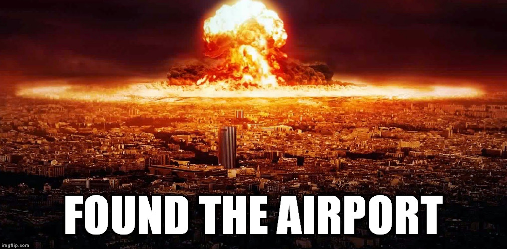 FOUND THE AIRPORT | image tagged in nuke explosion over city | made w/ Imgflip meme maker