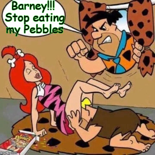 The Flintstones  | Barney!!! Stop eating my Pebbles | image tagged in scumbag barney,fruity pebbles,horny pebbles,barney eating pebbles,fred flintstone | made w/ Imgflip meme maker