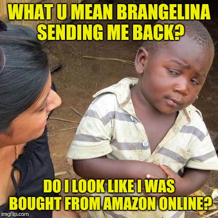 Third World Skeptical Kid | WHAT U MEAN BRANGELINA SENDING ME BACK? DO I LOOK LIKE I WAS BOUGHT FROM AMAZON ONLINE? | image tagged in memes,third world skeptical kid | made w/ Imgflip meme maker