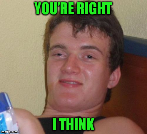 10 Guy Meme | YOU'RE RIGHT I THINK | image tagged in memes,10 guy | made w/ Imgflip meme maker