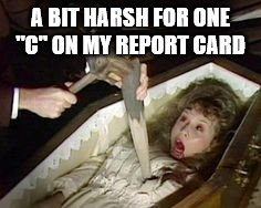 Stake in the heart for bad grades | A BIT HARSH FOR ONE "C" ON MY REPORT CARD | image tagged in bad grades,memes,meme,funny meme,vampire,stake in the heart | made w/ Imgflip meme maker