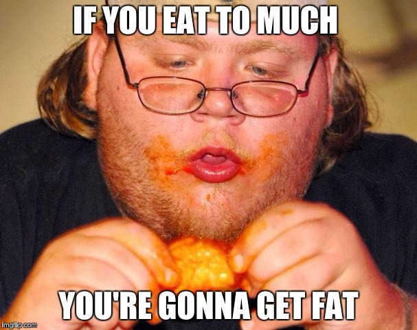 fat guy eating wings | IF YOU EAT TO MUCH; YOU'RE GONNA GET FAT | image tagged in fat guy eating wings | made w/ Imgflip meme maker