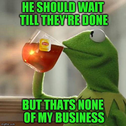 But That's None Of My Business Meme | HE SHOULD WAIT TILL THEY'RE DONE BUT THATS NONE OF MY BUSINESS | image tagged in memes,but thats none of my business,kermit the frog | made w/ Imgflip meme maker