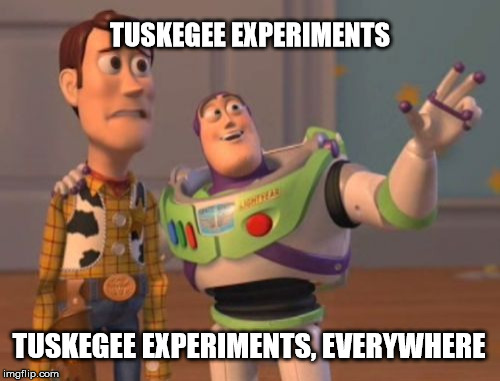 If Corporate Shill Hillary Wins | TUSKEGEE EXPERIMENTS; TUSKEGEE EXPERIMENTS, EVERYWHERE | image tagged in memes,x x everywhere,hillary clinton 2016,trump 2016,funny memes,political meme | made w/ Imgflip meme maker