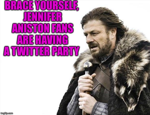 Brace Yourselves X is Coming Meme | BRACE YOURSELF, JENNIFER ANISTON FANS ARE HAVING A TWITTER PARTY | image tagged in memes,brace yourselves x is coming | made w/ Imgflip meme maker