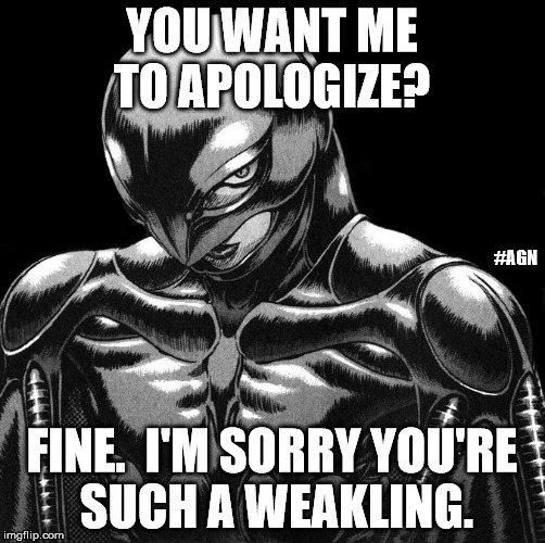 Really? | YOU WANT ME TO APOLOGIZE? #AGN; FINE.  I'M SORRY YOU'RE SUCH A WEAKLING. | image tagged in apology,berserker,griffith,berserk,sarcasm,weak | made w/ Imgflip meme maker