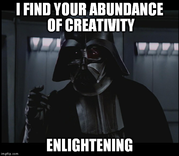 Vader This Small | I FIND YOUR ABUNDANCE OF CREATIVITY ENLIGHTENING | image tagged in vader this small | made w/ Imgflip meme maker