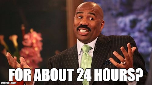 Steve Harvey Meme | FOR ABOUT 24 HOURS? | image tagged in memes,steve harvey | made w/ Imgflip meme maker