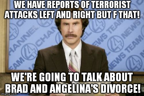 Is NASA out of business or something?!? Is there nothing better to talk to America about?!? | WE HAVE REPORTS OF TERRORIST ATTACKS LEFT AND RIGHT BUT F THAT! WE'RE GOING TO TALK ABOUT BRAD AND ANGELINA'S DIVORCE! | image tagged in memes,ron burgundy,biased media,government corruption | made w/ Imgflip meme maker