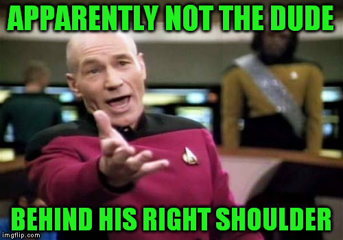 Picard Wtf Meme | APPARENTLY NOT THE DUDE BEHIND HIS RIGHT SHOULDER | image tagged in memes,picard wtf | made w/ Imgflip meme maker