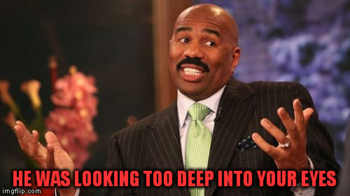 Steve Harvey Meme | HE WAS LOOKING TOO DEEP INTO YOUR EYES | image tagged in memes,steve harvey | made w/ Imgflip meme maker