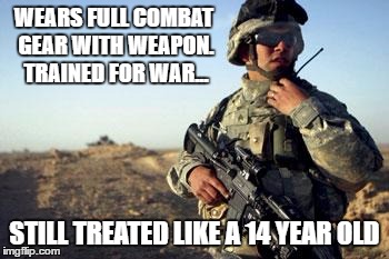 Soldier on Radio | WEARS FULL COMBAT GEAR WITH WEAPON. TRAINED FOR WAR... STILL TREATED LIKE A 14 YEAR OLD | image tagged in soldier on radio | made w/ Imgflip meme maker