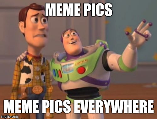 X, X Everywhere Meme | MEME PICS MEME PICS EVERYWHERE | image tagged in memes,x x everywhere | made w/ Imgflip meme maker